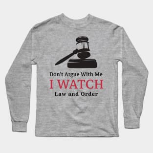 Don't Argue With Me, I Watch Law and Order Long Sleeve T-Shirt